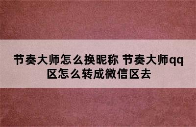 节奏大师怎么换昵称 节奏大师qq区怎么转成微信区去